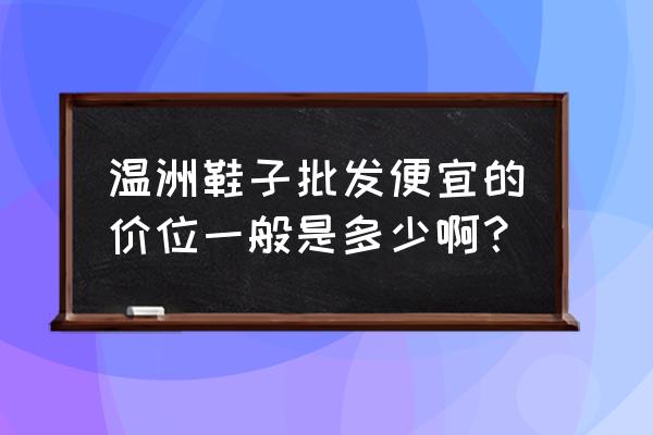 温州童鞋批发价格怎样 温洲鞋子批发便宜的价位一般是多少啊？