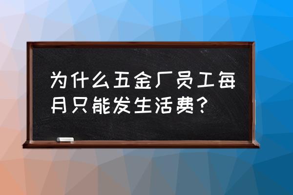 加工厂的工资只发生活费好不好 为什么五金厂员工每月只能发生活费？