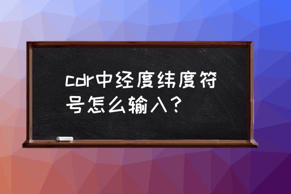 纬度字母键盘怎么输入 cdr中经度纬度符号怎么输入？