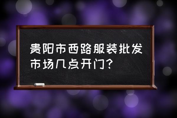 贵阳大码女装批发市场在哪里 贵阳市西路服装批发市场几点开门？