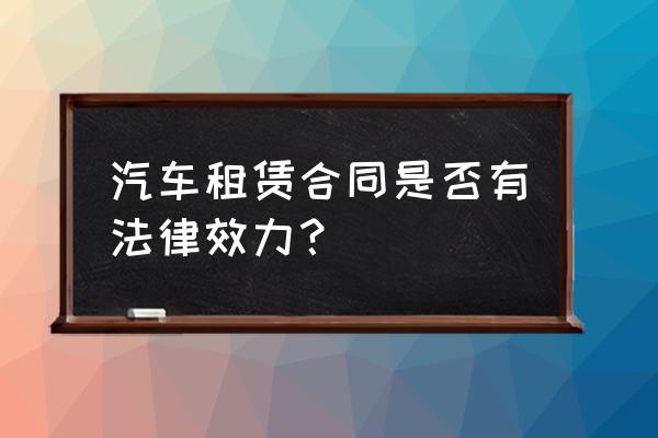 车牌租赁协议有效无偿吗 汽车租赁合同是否有法律效力？