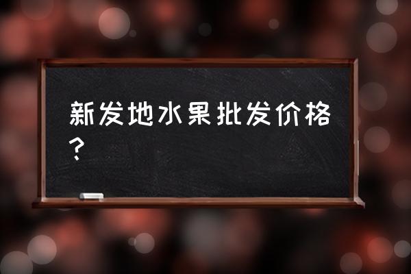 批发水果价格是多少 新发地水果批发价格？