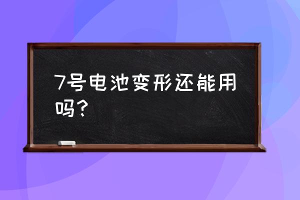 锂电池撬变形还能用吗 7号电池变形还能用吗？