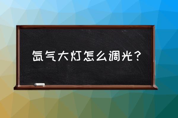 疝气大灯如何调亮度 氙气大灯怎么调光？