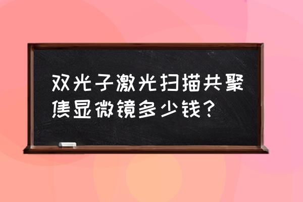 激光镜头多少钱 双光子激光扫描共聚焦显微镜多少钱？