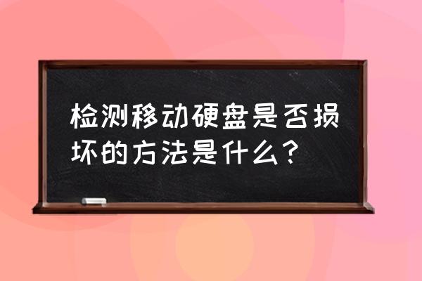 怎样检测移动硬盘是否坏 检测移动硬盘是否损坏的方法是什么？