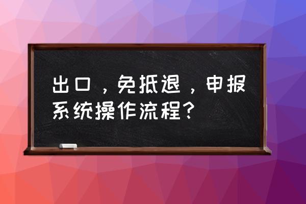 出口退税怎么生成预申报数据 出口，免抵退，申报系统操作流程？