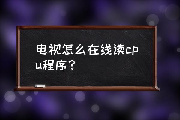 智能电视怎读取程序 电视怎么在线读cpu程序？