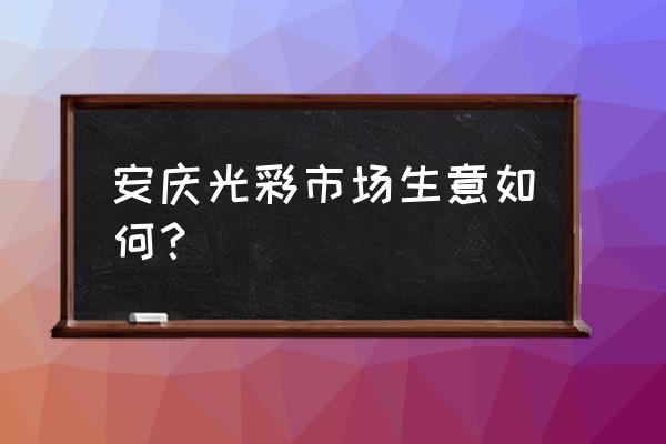 安庆光彩饰品批发市场在哪 安庆光彩市场生意如何？