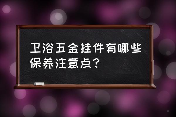 五金洁具如何保养 卫浴五金挂件有哪些保养注意点？