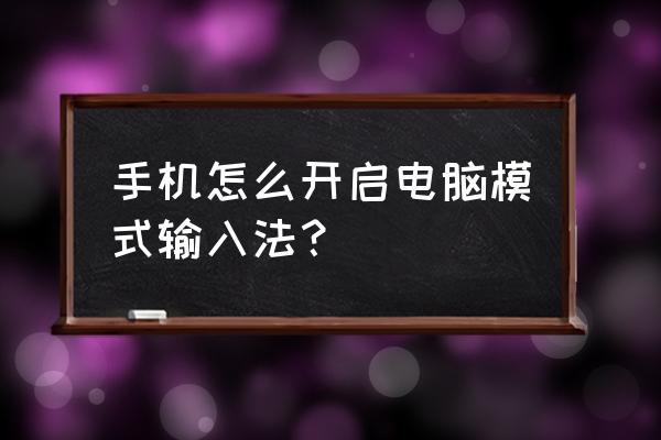 如何在手机上打电脑键盘 手机怎么开启电脑模式输入法？