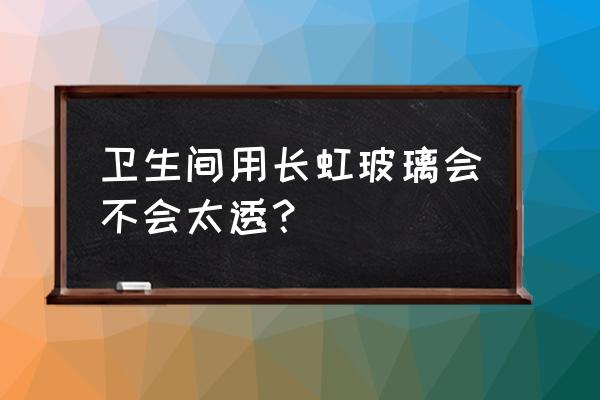 长虹玻璃能用在卫生间吗 卫生间用长虹玻璃会不会太透？