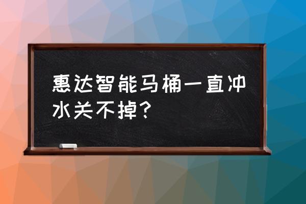 智能马桶一直冲水怎么停下来 惠达智能马桶一直冲水关不掉？