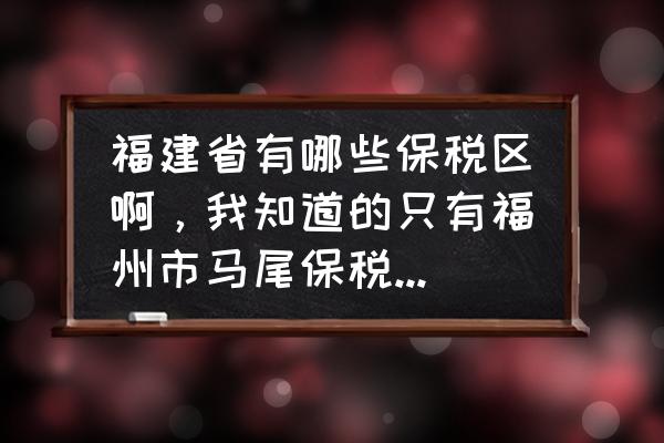 中国泉州出口加工区怎么样 福建省有哪些保税区啊，我知道的只有福州市马尾保税区，厦门市象屿保税区和厦门市翔安保税区，还有别的吗？