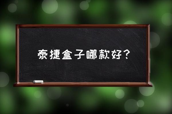 泰捷盒子电视选哪个版本好 泰捷盒子哪款好？