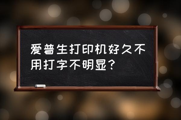 爱普生一体机好几年不用了 爱普生打印机好久不用打字不明显？