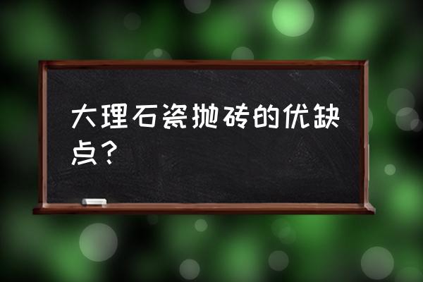 大理石抛釉瓷砖好吗 大理石瓷抛砖的优缺点？