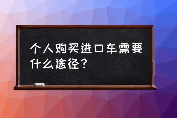 在国内如何买到进口车 个人购买进口车需要什么途径？