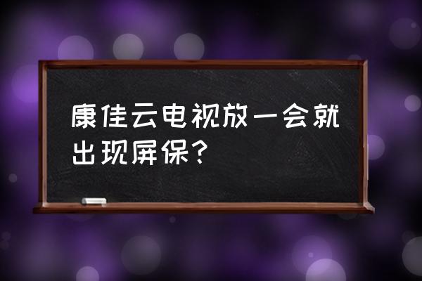 康佳电视如何退出屏保模式 康佳云电视放一会就出现屏保？