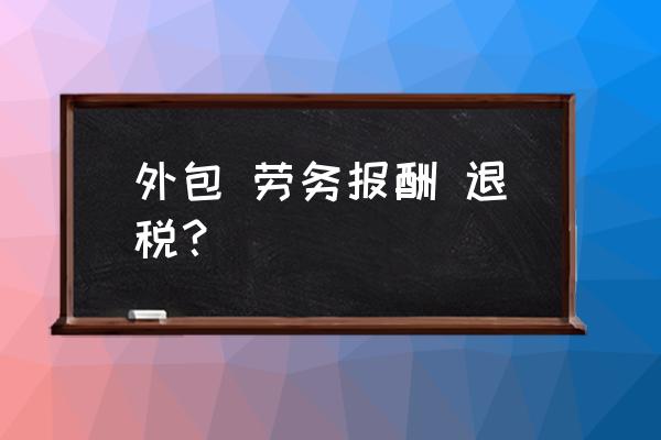 劳务费如何做出口退税 外包 劳务报酬 退税？