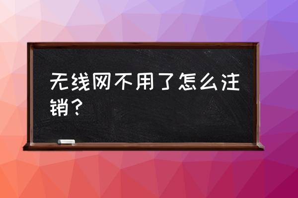 飞鱼星路由器怎么注销 无线网不用了怎么注销？