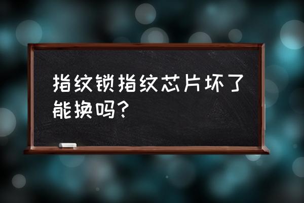 智能锁控阀能换芯片吗 指纹锁指纹芯片坏了能换吗？