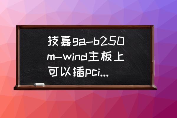 技嘉b250有什么无线网卡 技嘉ga-b250m-wind主板上可以插pci-e网卡吗？