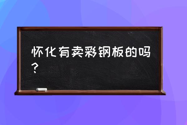 怀化哪有板材批发 怀化有卖彩钢板的吗？