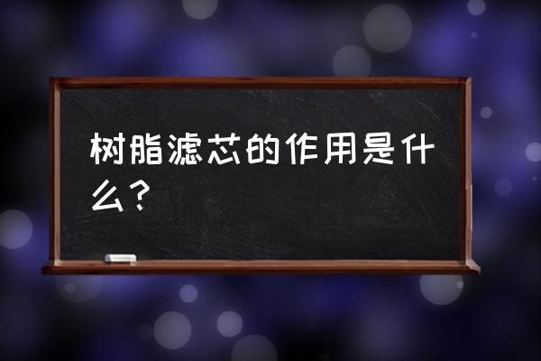 软化水树脂滤芯能除水垢吗 树脂滤芯的作用是什么？