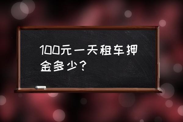 车辆租赁预付租金多少钱 100元一天租车押金多少？