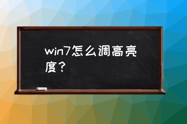 w7怎么调笔记本电脑亮度调节 win7怎么调高亮度？