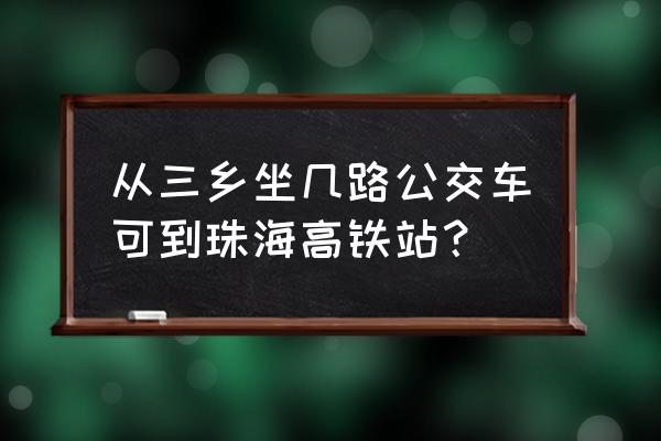 珠海三鸟批发市场坐几路公交 从三乡坐几路公交车可到珠海高铁站？