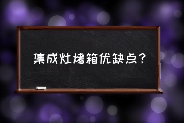 煤气灶烤箱一体机好吗 集成灶烤箱优缺点？