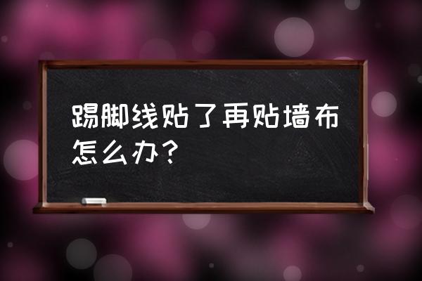 贴了地脚线还能墙布吗 踢脚线贴了再贴墙布怎么办？