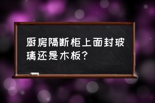 厨房隔断适合放什么 厨房隔断柜上面封玻璃还是木板？