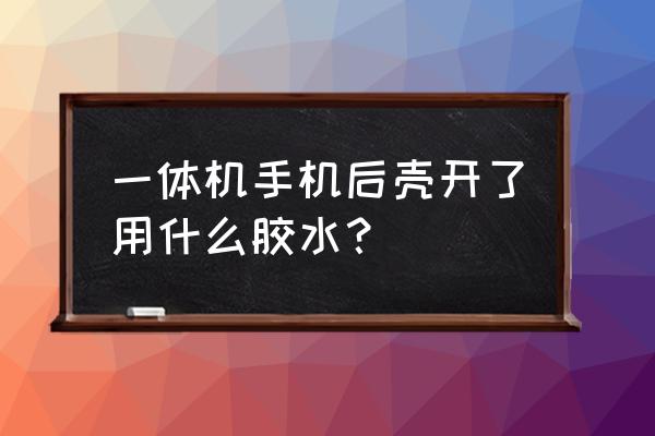 一体机后壳开了怎么办 一体机手机后壳开了用什么胶水？