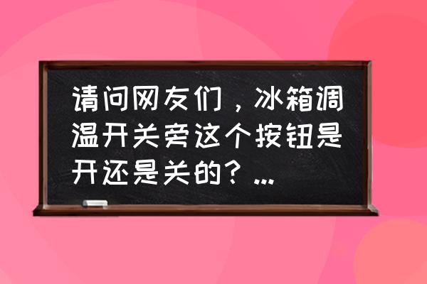 立体冰箱调温度的旁边是什么 请问网友们，冰箱调温开关旁这个按钮是开还是关的？干什么用的。另外冷冻室买回来就没灯光，保鲜室有？