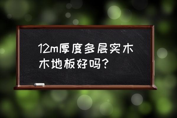 实木复合地板12mm好不好 12m厚度多层实木木地板好吗？