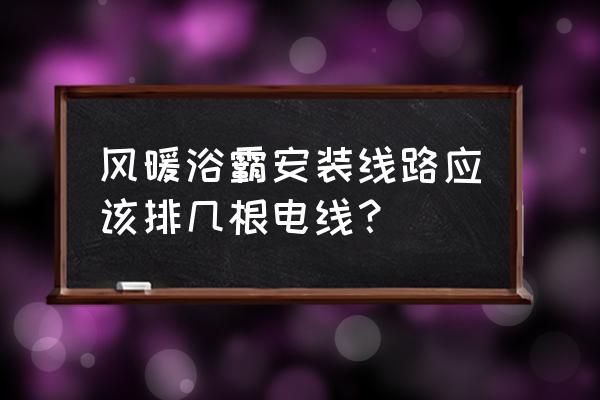 集成风暖浴霸要预留几根线 风暖浴霸安装线路应该排几根电线？