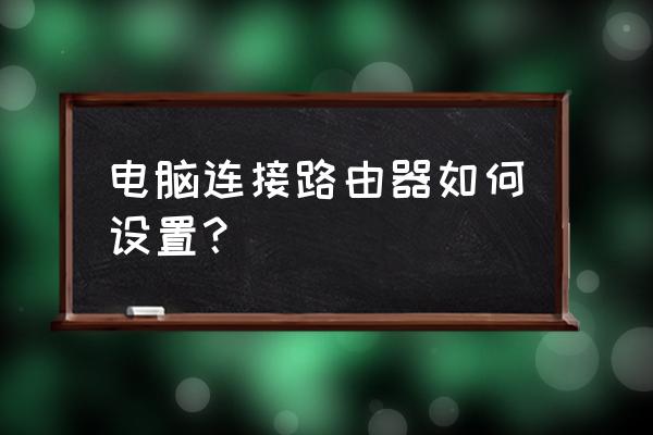 路由器网线接电脑怎么配置 电脑连接路由器如何设置？