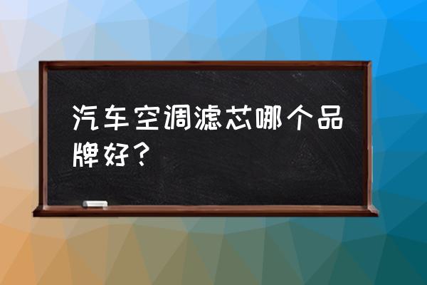 14新奇骏空调滤芯什么牌子的好 汽车空调滤芯哪个品牌好？