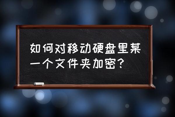 移动硬盘的文件如何加密 如何对移动硬盘里某一个文件夹加密？