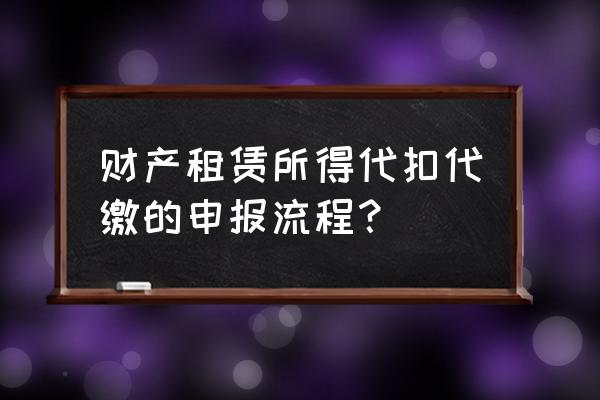 财产租赁个税哪里申报 财产租赁所得代扣代缴的申报流程？