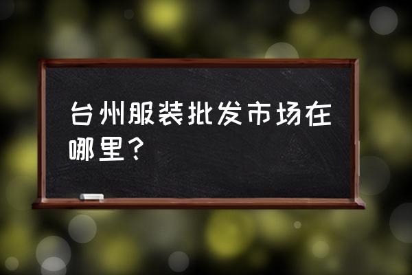 台州路桥毛衣批发市场在哪里 台州服装批发市场在哪里？