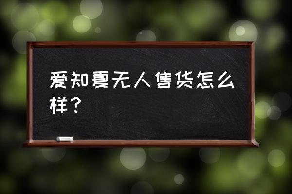 我国有哪些无人零售店 爱知夏无人售货怎么样？