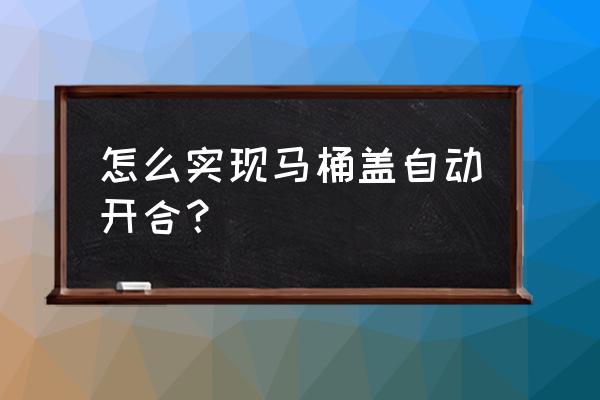 如何自制马桶盖掀起装置 怎么实现马桶盖自动开合？