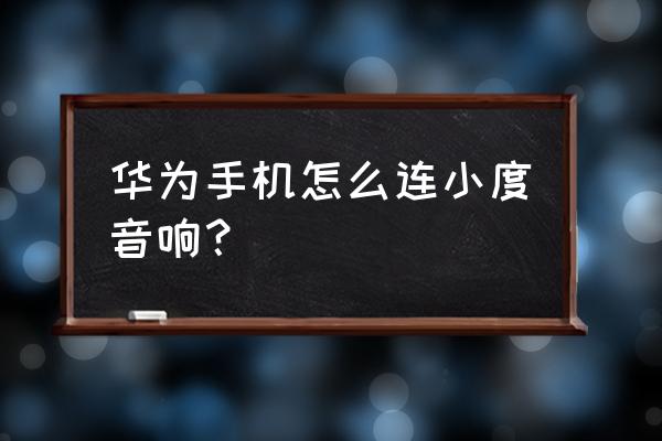 小度音箱蓝牙怎么连接个人热点 华为手机怎么连小度音响？