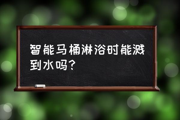 智能马桶防溅水吗 智能马桶淋浴时能溅到水吗？