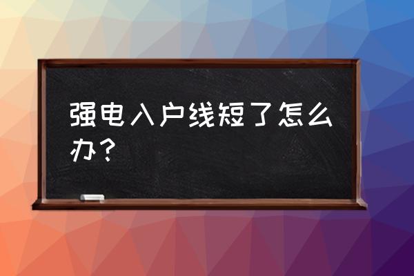 入户电线短怎么办 强电入户线短了怎么办？