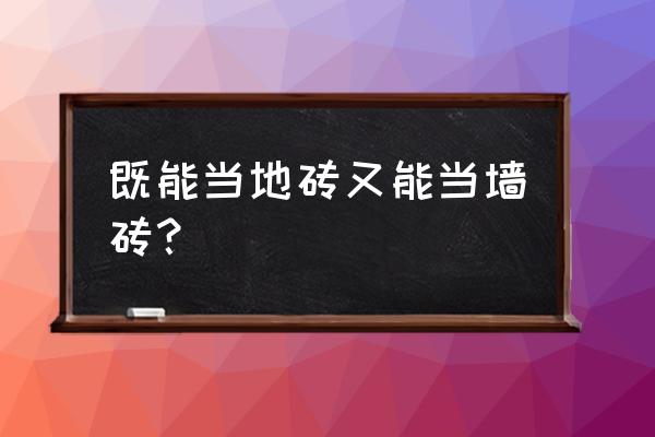 地砖究竟能不能代替墙砖上墙 既能当地砖又能当墙砖？